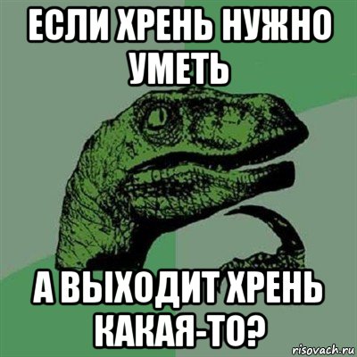 если хрень нужно уметь а выходит хрень какая-то?, Мем Филосораптор