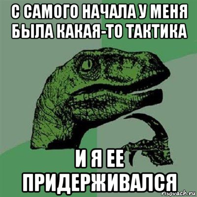 с самого начала у меня была какая-то тактика и я ее придерживался, Мем Филосораптор