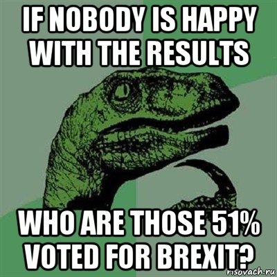 if nobody is happy with the results who are those 51% voted for brexit?, Мем Филосораптор