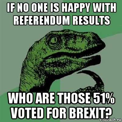 if no one is happy with referendum results who are those 51% voted for brexit?, Мем Филосораптор