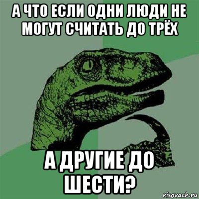 а что если одни люди не могут считать до трёх а другие до шести?, Мем Филосораптор