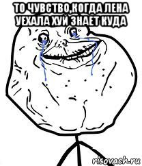 то чувство,когда лена уехала хуй знает куда , Мем Forever Alone