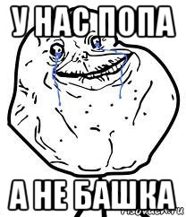 у нас попа а не башка, Мем Forever Alone