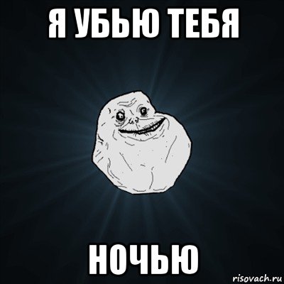 я убью тебя ночью, Мем Forever Alone