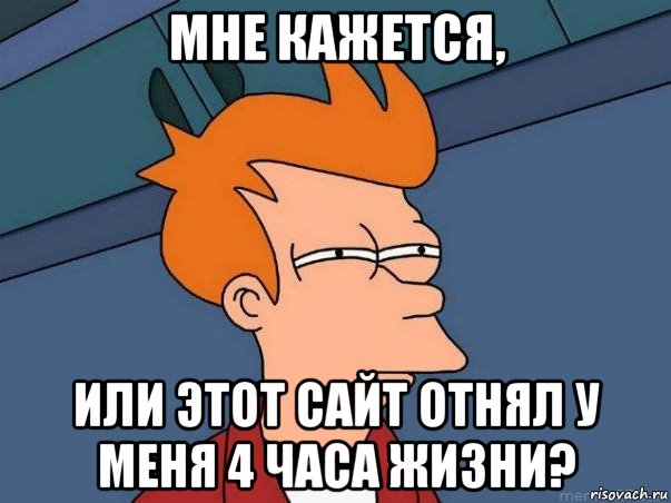 мне кажется, или этот сайт отнял у меня 4 часа жизни?, Мем  Фрай (мне кажется или)