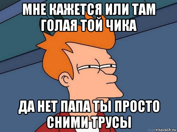 мне кажется или там голая той чика да нет папа ты просто сними трусы, Мем  Фрай (мне кажется или)