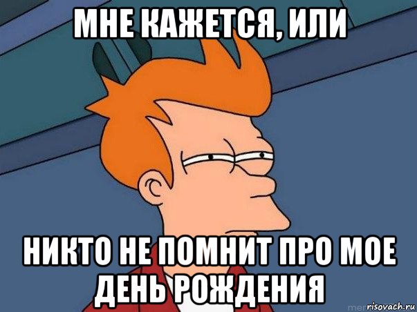 мне кажется, или никто не помнит про мое день рождения, Мем  Фрай (мне кажется или)