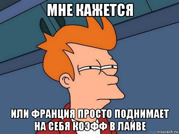 мне кажется или франция просто поднимает на себя коэфф в лайве, Мем  Фрай (мне кажется или)