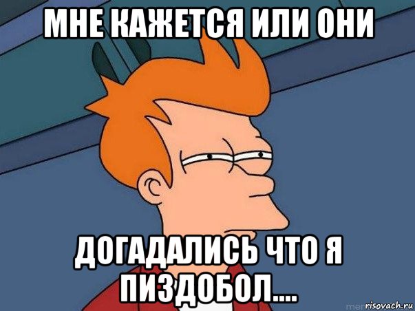 мне кажется или они догадались что я пиздобол...., Мем  Фрай (мне кажется или)