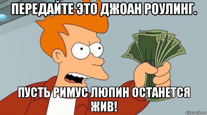 передайте это джоан роулинг. пусть римус люпин останется жив!, Мем Заткнись и возьми мои деньги