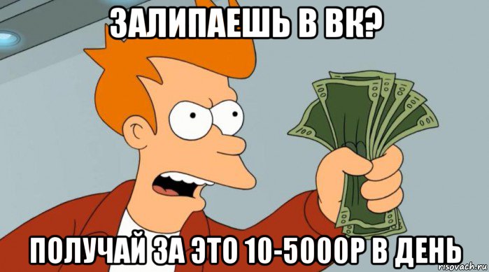 залипаешь в вк? получай за это 10-5000р в день, Мем Заткнись и возьми мои деньги