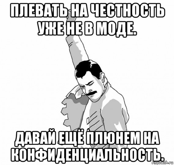 плевать на честность уже не в моде. давай ещё плюнем на конфиденциальность., Мем   Фрэдди Меркьюри (успех)