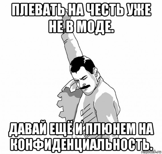 плевать на честь уже не в моде. давай ещё и плюнем на конфиденциальность., Мем   Фрэдди Меркьюри (успех)