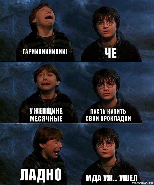 гарииииииииии! че у женщине месячные пусть купить свои прокладки ладно мда уж... ушел