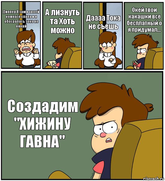 Диппер Я там в твоей комнате спала и я обосралась токо не нюхай А лизнуть та Хоть можно Даааа Тока не съешь Окей твои какашки все бесплатный о я придумал... Создадим "ХИЖИНУ ГАВНА", Комикс   гравити фолз