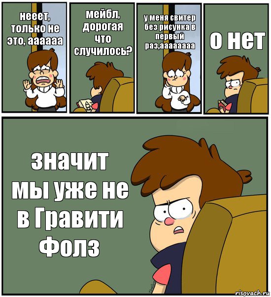 нееет, только не это, аааааа мейбл, дорогая что случилось? у меня свитер без рисунка в первый раз,аааааааа о нет значит мы уже не в Гравити Фолз, Комикс   гравити фолз