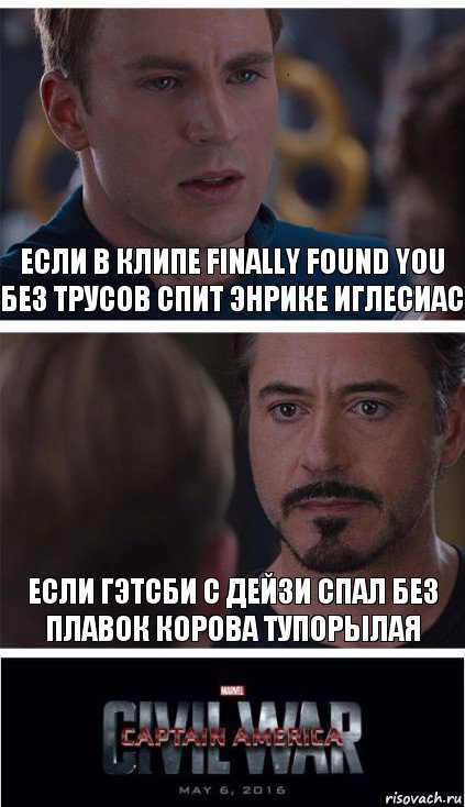 Если в клипе finally found you без трусов спит Энрике Иглесиас Если Гэтсби с Дейзи спал без плавок корова тупорылая, Комикс   Гражданская Война