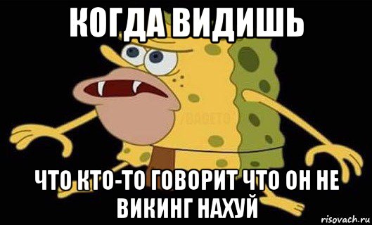 когда видишь что кто-то говорит что он не викинг нахуй, Мем Губка Боб дикарь