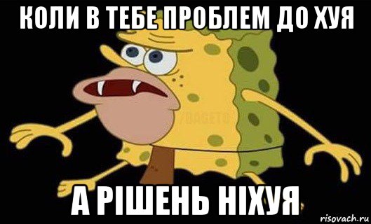 коли в тебе проблем до хуя а рішень ніхуя, Мем Губка Боб дикарь