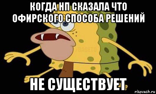 когда нп сказала что офирского способа решений не существует, Мем Губка Боб дикарь