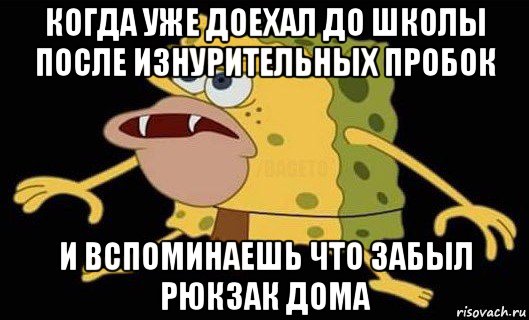 когда уже доехал до школы после изнурительных пробок и вспоминаешь что забыл рюкзак дома, Мем Губка Боб дикарь