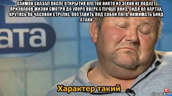 саймон сказал после открытия клеток никто из зеков не подает признаков жизни смотря до упора вверх а лучше вниз, сидя на картах, крутясь по часовой стрелке, поставить под собой лого, нижимать бинд атаки , Мем  Характер такий