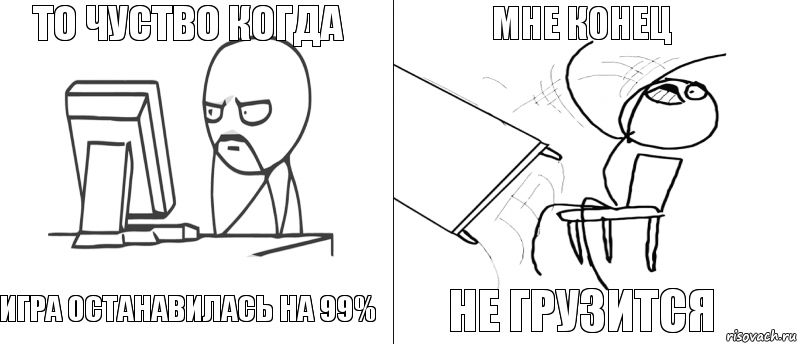 то чуство когда игра останавилась на 99% не грузится мне конец