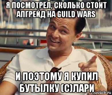 я посмотрел, сколько стоит апгрейд на guild wars и поэтому я купил бутылку (с)лари, Мем Хитрый Гэтсби