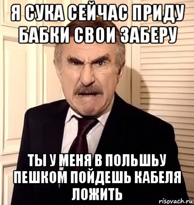 я сука сейчас приду бабки свои заберу ты у меня в польшьу пешком пойдешь кабеля ложить, Мем хрен тебе а не история