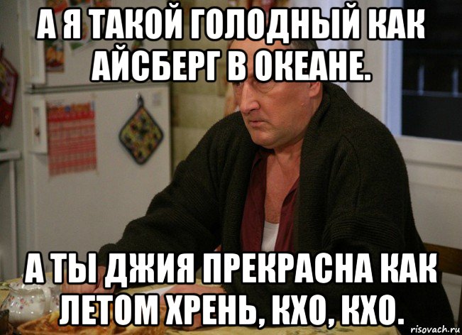 а я такой голодный как айсберг в океане. а ты джия прекрасна как летом хрень, кхо, кхо., Мем  Хрень