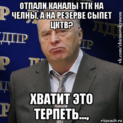 отпали каналы ттк на челны, а на резерве сыпет цктв? хватит это терпеть...,, Мем Хватит это терпеть (Жириновский)