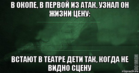 в окопе, в первой из атак, узнал он жизни цену: встают в театре дети так, когда не видно сцену, Мем Игра слов 2