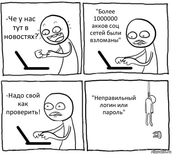 -Че у нас тут в новостях? "Более 1000000 акков соц сетей были взломаны" -Надо свой как проверить! "Неправильный логин или пароль", Комикс интернет убивает