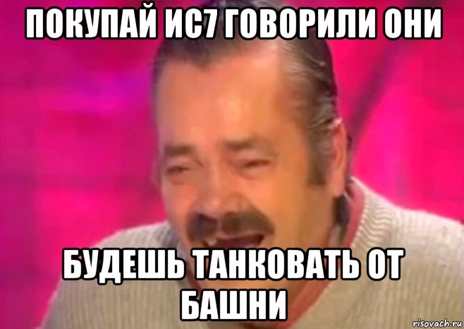 покупай ис7 говорили они будешь танковать от башни, Мем  Испанец