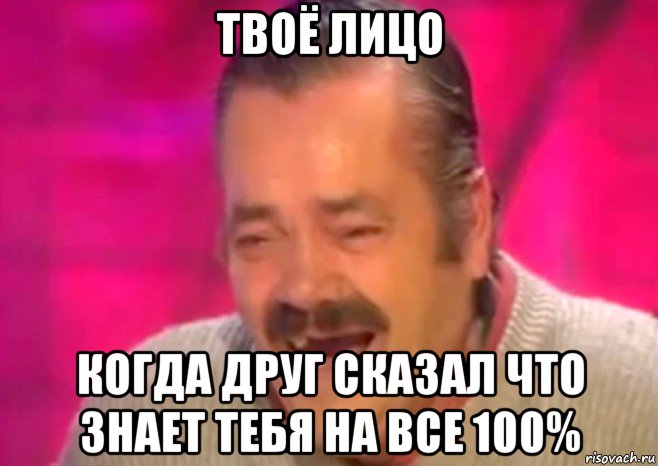 твоё лицо когда друг сказал что знает тебя на все 100%, Мем  Испанец