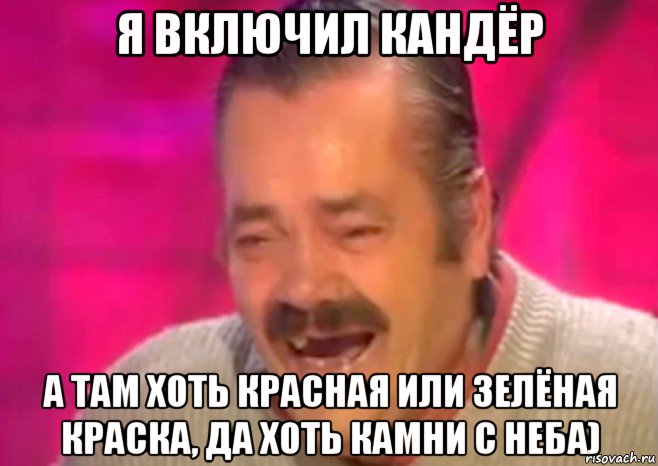 я включил кандёр а там хоть красная или зелёная краска, да хоть камни с неба), Мем  Испанец