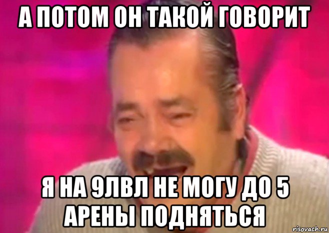 а потом он такой говорит я на 9лвл не могу до 5 арены подняться, Мем  Испанец