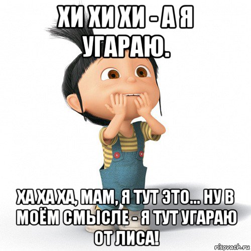 хи хи хи - а я угараю. ха ха ха, мам, я тут это... ну в моём смысле - я тут угараю от лиса!, Мем Радостная Агнес