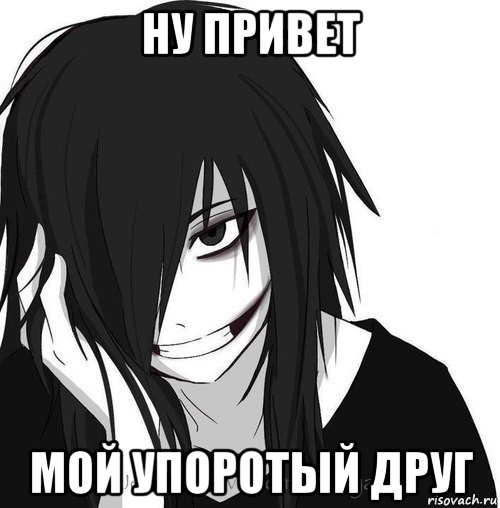 ну привет мой упоротый друг, Мем Jeff the killer