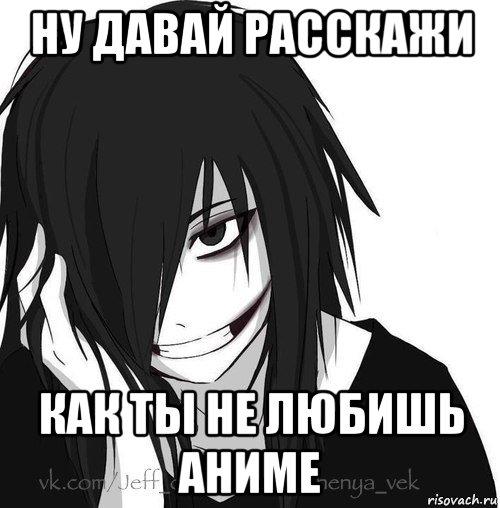 ну давай расскажи как ты не любишь аниме, Мем Jeff the killer