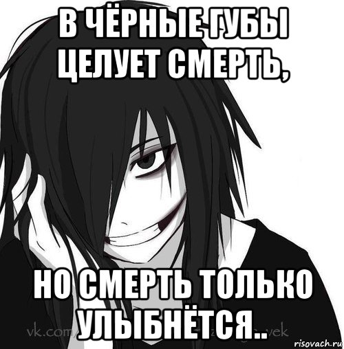 в чёрные губы целует смерть, но смерть только улыбнётся.., Мем Jeff the killer