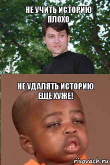 Не учить историю
Плохо Не удалять историю еще хуже!