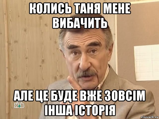 колись таня мене вибачить але це буде вже зовсім інша історія, Мем Каневский (Но это уже совсем другая история)