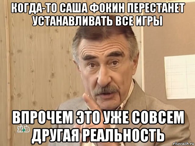 когда-то саша фокин перестанет устанавливать все игры впрочем это уже совсем другая реальность, Мем Каневский (Но это уже совсем другая история)