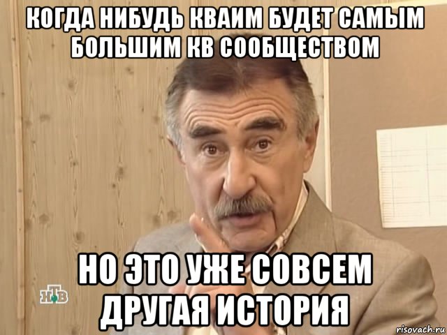 когда нибудь кваим будет самым большим кв сообществом но это уже совсем другая история, Мем Каневский (Но это уже совсем другая история)