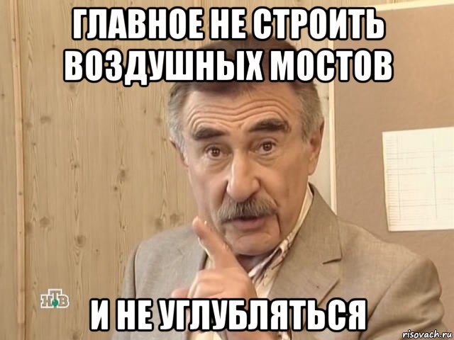 главное не строить воздушных мостов и не углубляться, Мем Каневский (Но это уже совсем другая история)