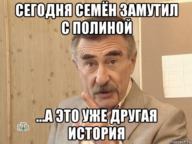 сегодня семён замутил с полиной ...а это уже другая история, Мем Каневский (Но это уже совсем другая история)