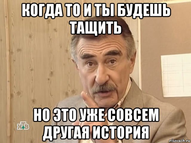 когда то и ты будешь тащить но это уже совсем другая история, Мем Каневский (Но это уже совсем другая история)