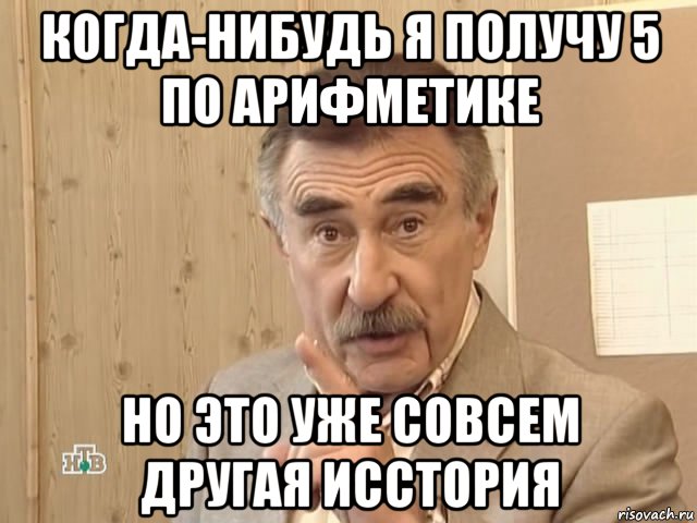 когда-нибудь я получу 5 по арифметике но это уже совсем другая исстория, Мем Каневский (Но это уже совсем другая история)