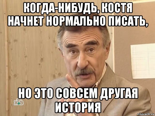 когда-нибудь, костя начнет нормально писать, но это совсем другая история, Мем Каневский (Но это уже совсем другая история)